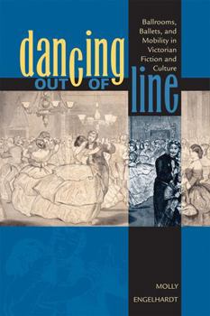 Hardcover Dancing out of Line: Ballrooms, Ballets, and Mobility in Victorian Fiction and Culture Book