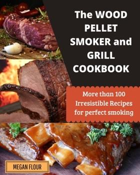 Wood Pellet Smoker and Grill Cookbook: More Than 100 Irresistible Recipes for Perfect Smoking