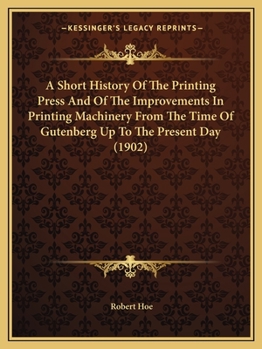 Paperback A Short History Of The Printing Press And Of The Improvements In Printing Machinery From The Time Of Gutenberg Up To The Present Day (1902) Book