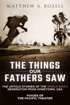 Paperback The Things Our Fathers Saw: Voices of the Pacific Theater: The Untold Stories of the World War II Generation from Hometown, USA Book