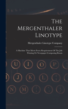 Hardcover The Mergenthaler Linotype: A Machine That Meets Every Requirement Of The Job Printing Or Newspaper Composing Room Book