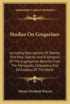 Paperback Studies On Gregarines: Including Descriptions Of Twenty-One New Species And A Synopsis Of The Eugregarine Records From The Myriapoda, Coleoptera And O Book