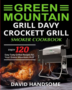 Paperback Green Mountain Grill Davy Crockett Grill/Smoker Cookbook: Enjoy 120 Easy Tasty Grilled Recipes for Your Green Mountain Grill Book