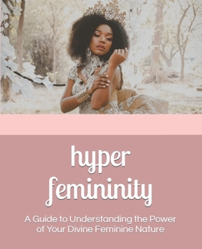 Paperback Hyper Femininity: A Guide to Understanding the Power of Your Divine Feminine Nature Book