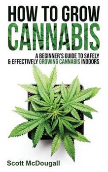 Paperback How to Grow Cannabis: A Beginner's Guide to Safely & Effectively Growing Cannabis Indoors Book