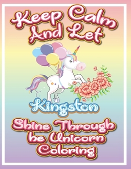 keep calm and let Kingston shine through the unicorn coloring: The Unicorn coloring book is a very nice gift for any child named Kingston