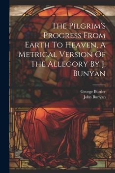 Paperback The Pilgrim's Progress From Earth To Heaven, A Metrical Version Of The Allegory By J. Bunyan Book