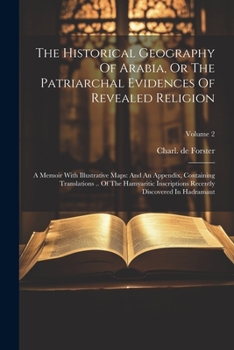 Paperback The Historical Geography Of Arabia, Or The Patriarchal Evidences Of Revealed Religion: A Memoir With Illustrative Maps: And An Appendix, Containing Tr Book