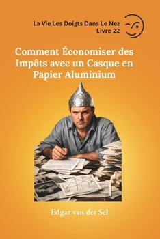 Comment Économiser des Impôts avec un Casque en Papier Aluminium (French Edition)