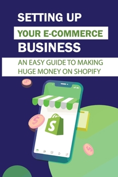 Paperback Setting Up Your E-Commerce Business: An Easy Guide To Making Huge Money On Shopify: How To Make More Money Book
