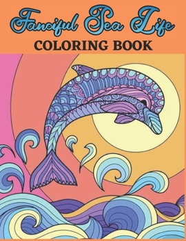 Paperback Fanciful Sea Life Coloring Book: An Adult Coloring Book Featuring Relaxing Ocean Scenes, Turtles, Lionfish, Coral Reefs and Sharks Beautiful Sea Creat Book