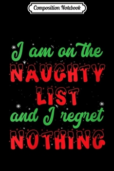 Composition Notebook: Womens I Am On The Naughty List And I Regret Nothing Christmas Gift  Journal/Notebook Blank Lined Ruled 6x9 100 Pages