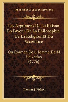 Les Argumens De La Raison En Faveur De La Philosophie, De La Religion Et Du Sacerdoce: Ou Examen De L'Homme, De M. Helvetius (1776)
