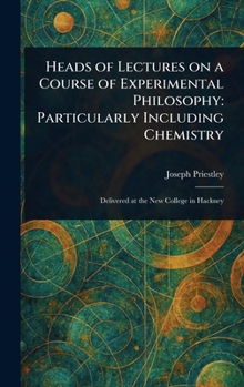 Heads of Lectures on a Course of Experimental Philosophy: Particularly Including Chemistry