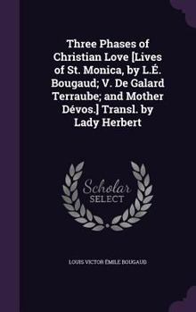 Hardcover Three Phases of Christian Love [Lives of St. Monica, by L.É. Bougaud; V. De Galard Terraube; and Mother Dévos.] Transl. by Lady Herbert Book