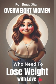 Paperback For Beautiful But Overweight Women Who Need to Lose Weight with Love: A No-Nonsense Guide to Sustainable Weight Loss for Women Who Want Real Results W Book
