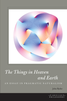 Hardcover The Things in Heaven and Earth: An Essay in Pragmatic Naturalism Book