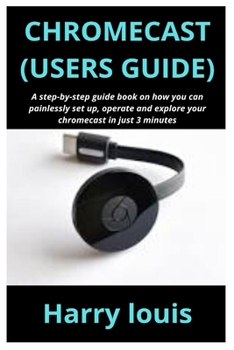 Paperback Chromecast (Users Guide): A step-by-step guide book on how you can painlessly set up, operate and explore your chromecast in just 3 minutes Book