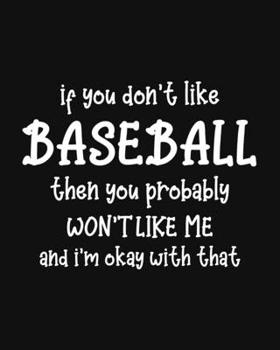 Paperback If You Don't Like Baseball Then You Probably Won't Like Me and I'm OK With That: Baseball Gift for People Who Love Playing Baseball - Funny Saying on Book