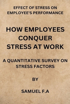 Paperback How Employees Conquer Stress at Work: Effect of Stress on Employees Performance by Samuel F.a Book