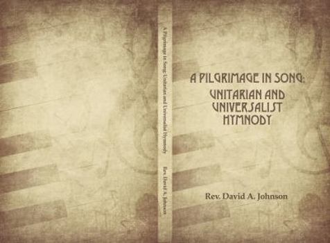 A Pilgrimage in Song: Unitarian and Universalist Hymnody: The a History of Universalist and Unitarian Hymn Writers, Hymns, and Hymn Books.
