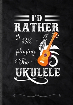 Paperback I'd Rather Be Playing the Ukulele: Funny Music Lover Lined Notebook Journal For Instrument Player, Unique Special Inspirational Saying Birthday Gift M Book