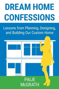 Paperback Dream Home Confessions: Lessons from Planning, Designing, and Building Our Custom Home Book