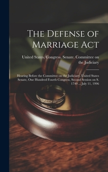 The Defense of Marriage Act: Hearing Before the Committee on the Judiciary, United States Senate, One Hundred Fourth Congress, Second Session on S. 1740 ... July 11, 1996