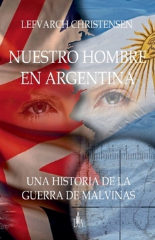 Nuestro Hombre en Argentina: Una Historia de la Guerra de Malvinas (Spanish Edition)