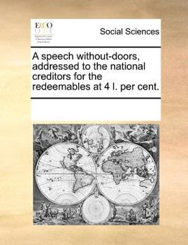 Paperback A Speech Without-Doors, Addressed to the National Creditors for the Redeemables at 4 L. Per Cent. Book
