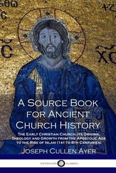 Paperback A Source Book for Ancient Church History: The Early Christian Church, its Origins, Theology and Growth from the Apostolic Age to the Rise of Islam (1s Book