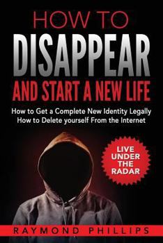 Paperback How to Disappear and Start a New Life: How to Get a Complete New Identity Legally, How to Delete Yourself From The Internet Book