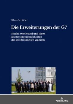 Die Erweiterungen der G7; Macht, Wohlstand und Ideen als Bestimmungsfaktoren des institutionellen Wandels