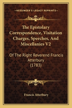 Paperback The Epistolary Correspondence, Visitation Charges, Speeches, And Miscellanies V2: Of The Right Reverend Francis Atterbury (1783) Book