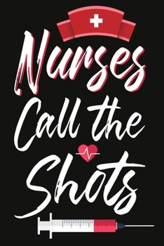 Nurses Call The Shots: A Journal notebook, Memories,  Perfect for Notes, Journaling,appreciation gift, Graduation Gift for Nurses,Great as Nurse Journal/Organizer/Practitioner Gift