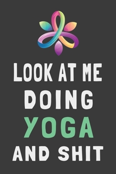 Paperback Look At Me Doing Yoga and Shit: Funny Yoga Journal Meditation Lined Notebook Gift Book