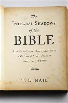 Paperback The Integral Shadows of the Bible: From Genesis to the Book of Revelation, a Portrait of Jesus Is Found in Each of the 66 Books Book