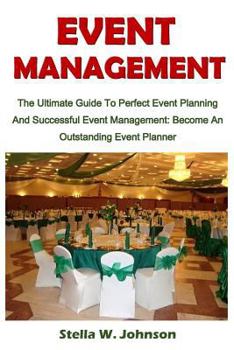 Event Management: The Ultimate Guide to Perfect Event Planning and Successful Event Management; Become an Outstanding Event Planner