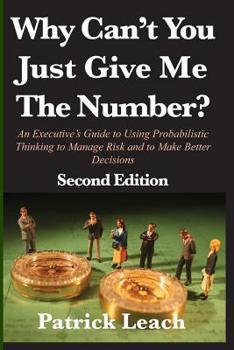 Paperback Why Can't You Just Give Me The Number?: An Executive's Guide to Using Probabilistic Thinking to Manage Risk and to Make Better Decisions Book