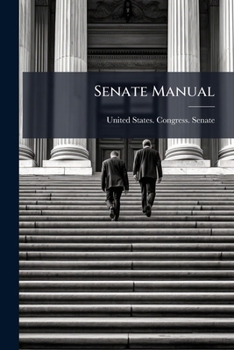 Senate Manual: Containing The Standing Rules And Orders Of The United States Senate, The Constitution Of The United States, Declaration Of ... Of 1787, Jefferson's Manual, Etc. ...
