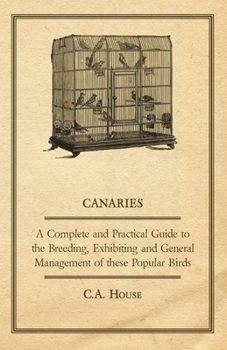 Hardcover Canaries - A Complete and Practical Guide to the Breeding, Exhibiting and General Management of These Popular Birds Book