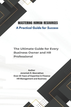 Paperback Mastering Human Resources - A Practical Guide for Success: The Ultimate Guide for Every Business Owner and HR Professional Book