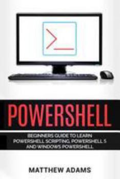 Paperback Powershell: The Powershell for Beginners Guide to Learn Powershell Scripting, Powershell 5 and Windows Powershell Book