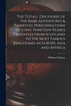 Paperback The Totall Discourse of the Rare Adventures & Painefull Peregrinations of Long Nineteen Yeares Travayles From Scotland to the Most Famous Kingdomes in Book