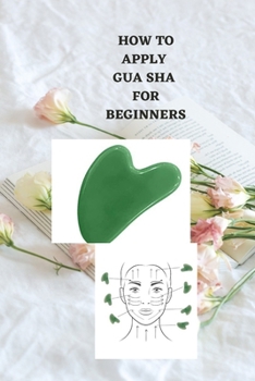 Paperback How to Apply Gua Sha for Beginners: Ultimate beginners guide on how to apply gua sha, uses, benefits, symptoms and how to utilize it Book