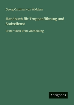 Handbuch für Truppenführung und Stabsdienst: Erster Theil Erste Abtheilung (German Edition)