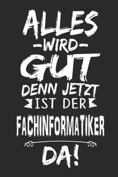 Alles wird gut denn jetzt ist der Fachinformatiker da: Notizbuch mit 110 Seiten (German Edition)