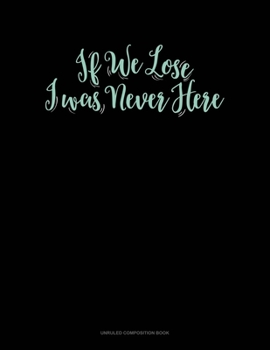 Paperback If We Lose I Was Never Here: Unruled Composition Book