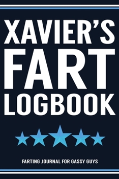 Xavier's Fart Logbook Farting Journal For Gassy Guys: Xavier Name Gift Funny Fart Joke Farting Noise Gag Gift Logbook Notebook Journal Guy Gift 6x9