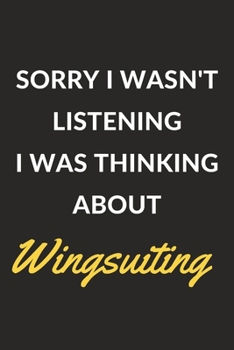Sorry I Wasn't Listening I Was Thinking About Wingsuiting: Wingsuiting Journal Notebook to Write Down Things, Take Notes, Record Plans or Keep Track of Habits (6" x 9" - 120 Pages)